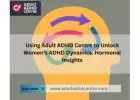 Using Adult ADHD Centre to Unlock Women's ADHD Dynamics: Hormonal Insights